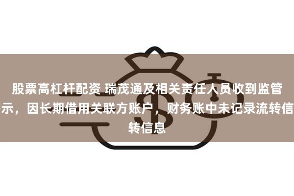 股票高杠杆配资 瑞茂通及相关责任人员收到监管警示，因长期借用关联方账户，财务账中未记录流转信息