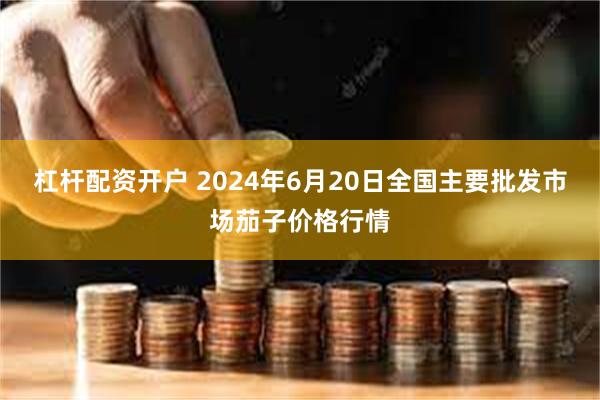 杠杆配资开户 2024年6月20日全国主要批发市场茄子价格行情