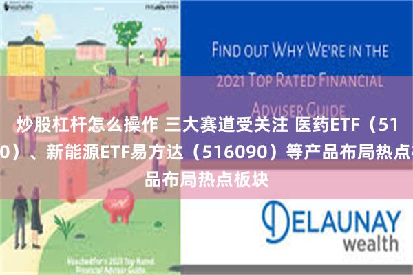 炒股杠杆怎么操作 三大赛道受关注 医药ETF（512010）、新能源ETF易方达（516090）等产品布局热点板块