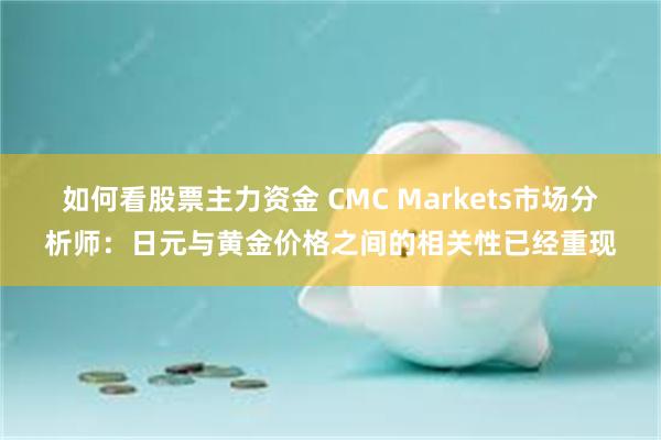 如何看股票主力资金 CMC Markets市场分析师：日元与黄金价格之间的相关性已经重现