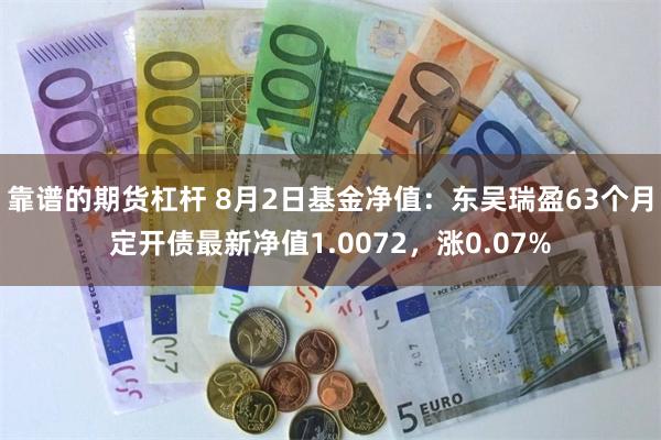 靠谱的期货杠杆 8月2日基金净值：东吴瑞盈63个月定开债最新净值1.0072，涨0.07%