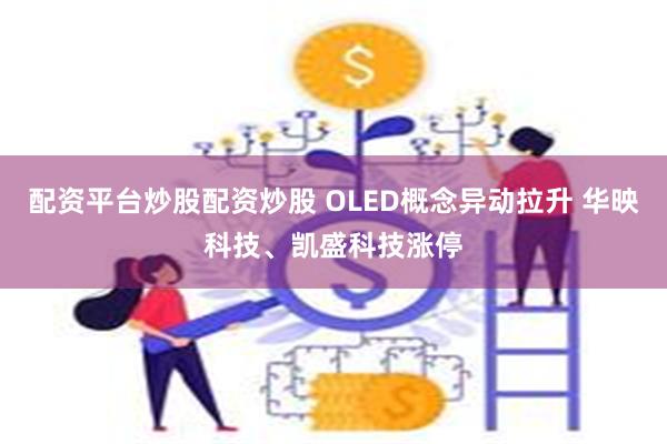 配资平台炒股配资炒股 OLED概念异动拉升 华映科技、凯盛科技涨停