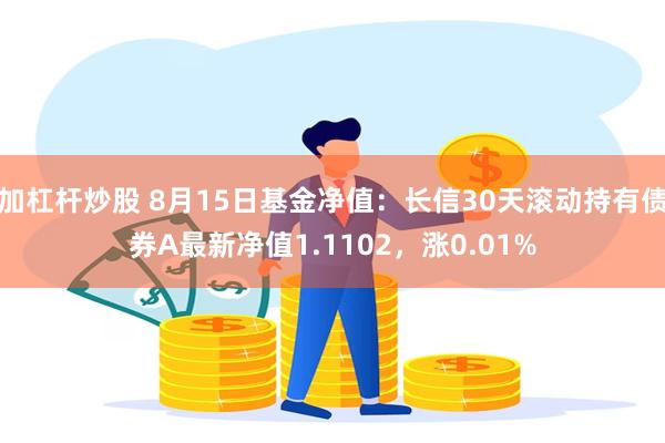 加杠杆炒股 8月15日基金净值：长信30天滚动持有债券A最新净值1.1102，涨0.01%