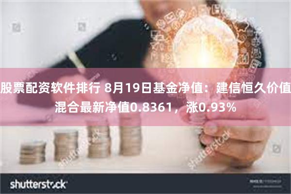 股票配资软件排行 8月19日基金净值：建信恒久价值混合最新净值0.8361，涨0.93%