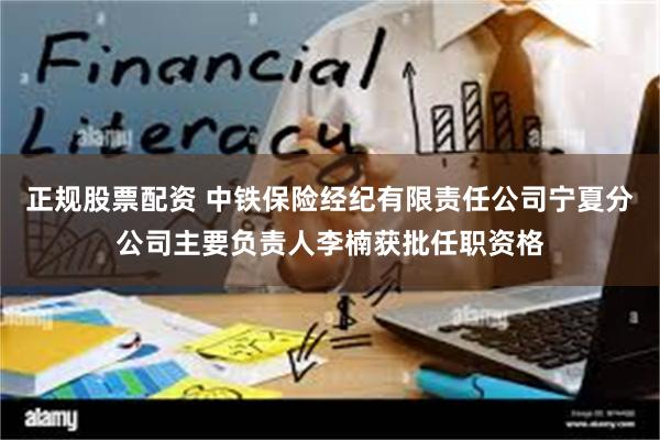 正规股票配资 中铁保险经纪有限责任公司宁夏分公司主要负责人李楠获批任职资格