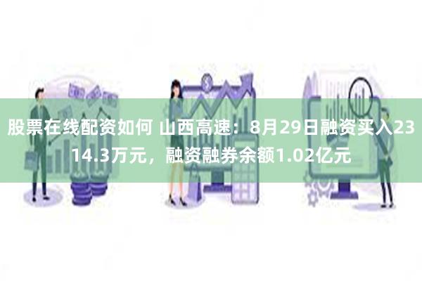 股票在线配资如何 山西高速：8月29日融资买入2314.3万元，融资融券余额1.02亿元