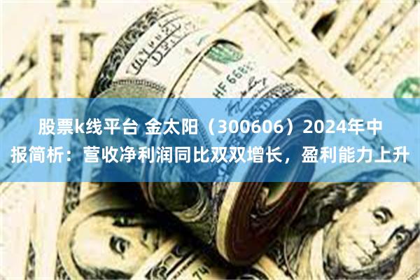 股票k线平台 金太阳（300606）2024年中报简析：营收净利润同比双双增长，盈利能力上升