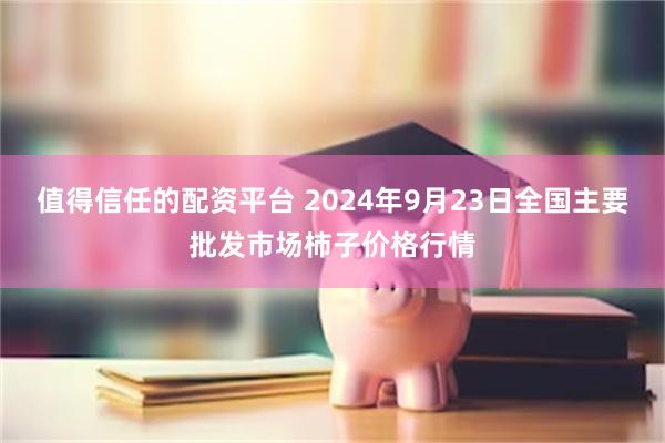 值得信任的配资平台 2024年9月23日全国主要批发市场柿子价格行情