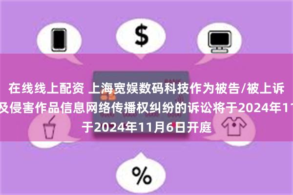 在线线上配资 上海宽娱数码科技作为被告/被上诉人的3起涉及侵害作品信息网络传播权纠纷的诉讼将于2024年11月6日开庭