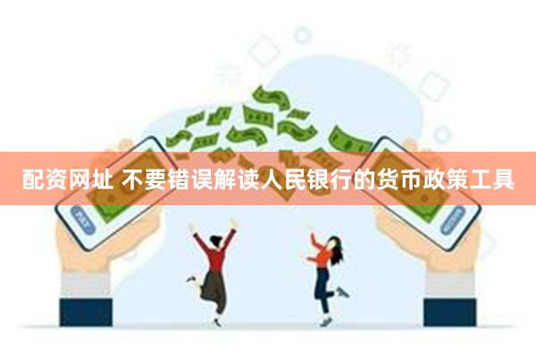 配资网址 不要错误解读人民银行的货币政策工具