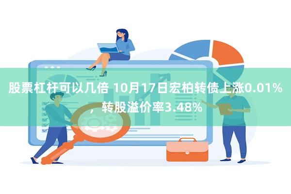 股票杠杆可以几倍 10月17日宏柏转债上涨0.01%，转股溢价率3.48%