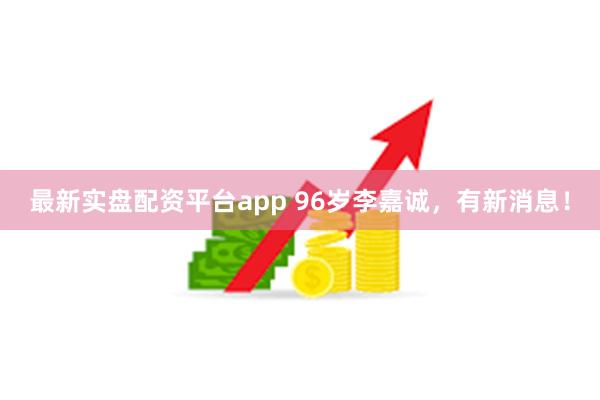 最新实盘配资平台app 96岁李嘉诚，有新消息！