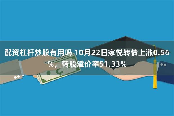 配资杠杆炒股有用吗 10月22日家悦转债上涨0.56%，转股溢价率51.33%