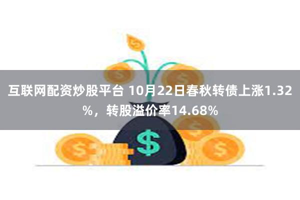 互联网配资炒股平台 10月22日春秋转债上涨1.32%，转股溢价率14.68%