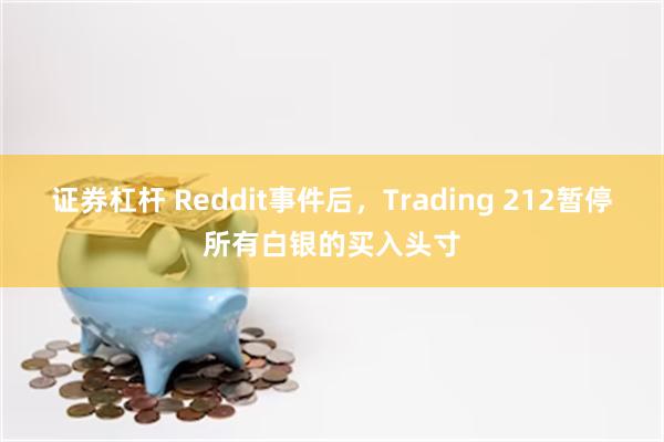 证券杠杆 Reddit事件后，Trading 212暂停所有白银的买入头寸