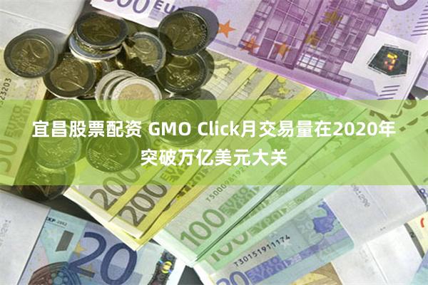 宜昌股票配资 GMO Click月交易量在2020年突破万亿美元大关