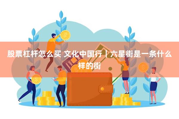 股票杠杆怎么买 文化中国行｜六星街是一条什么样的街