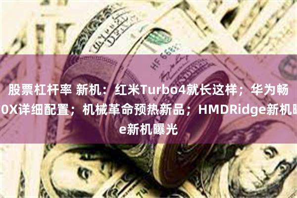 股票杠杆率 新机：红米Turbo4就长这样；华为畅享70X详细配置；机械革命预热新品；HMDRidge新机曝光