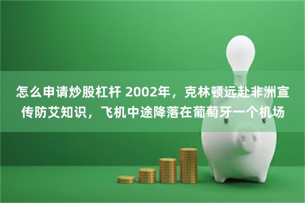 怎么申请炒股杠杆 2002年，克林顿远赴非洲宣传防艾知识，飞机中途降落在葡萄牙一个机场