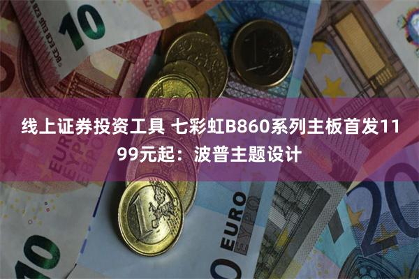 线上证券投资工具 七彩虹B860系列主板首发1199元起：波普主题设计