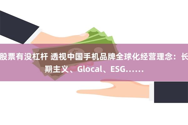 股票有没杠杆 透视中国手机品牌全球化经营理念：长期主义、Glocal、ESG……