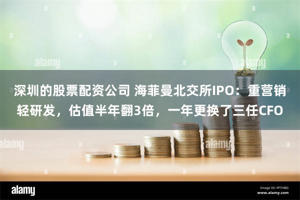 深圳的股票配资公司 海菲曼北交所IPO：重营销轻研发，估值半年翻3倍，一年更换了三任CFO