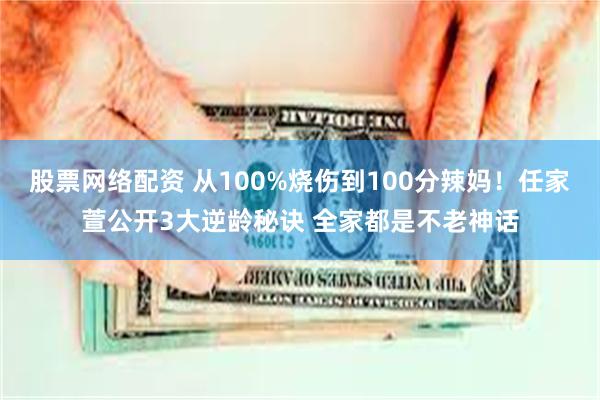 股票网络配资 从100%烧伤到100分辣妈！任家萱公开3大逆龄秘诀 全家都是不老神话